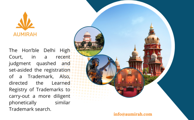  In a recent judgment, the Hon’ble Delhi High Court quashed and set aside the registration of a Trademark and directed the Learned Registry of Trademarks to carry out a more diligent phonetically similar Trademark search.
